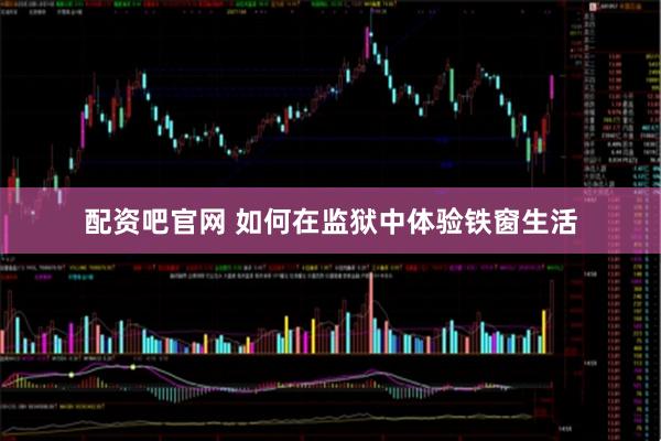 配资吧官网 如何在监狱中体验铁窗生活