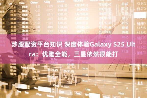 炒股配资平台知识 深度体验Galaxy S25 Ultra：优雅全能，三星依然很能打