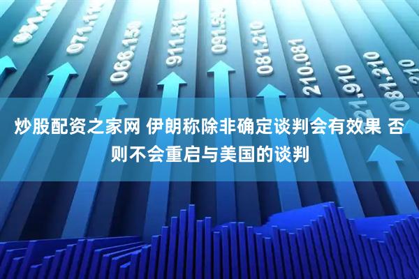 炒股配资之家网 伊朗称除非确定谈判会有效果 否则不会重启与美国的谈判