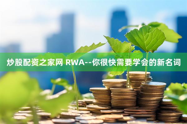 炒股配资之家网 RWA--你很快需要学会的新名词