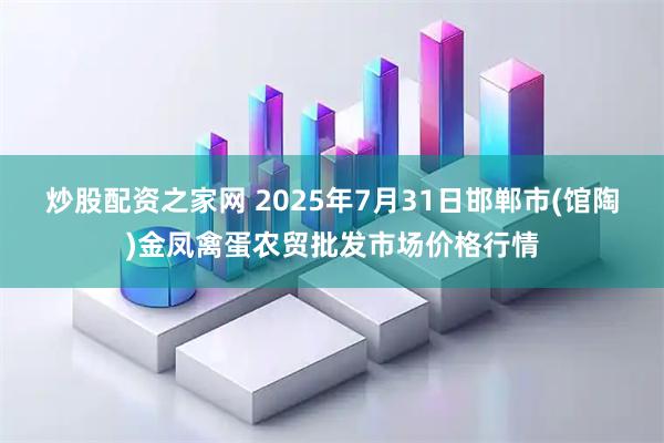 炒股配资之家网 2025年7月31日邯郸市(馆陶)金凤禽蛋农贸批发市场价格行情