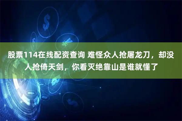 股票114在线配资查询 难怪众人抢屠龙刀，却没人抢倚天剑，你看灭绝靠山是谁就懂了