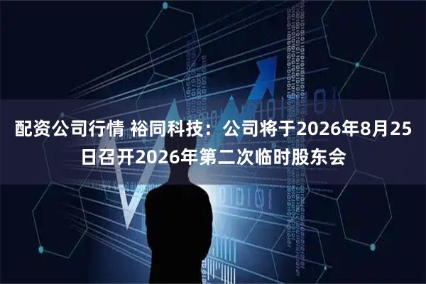 配资公司行情 裕同科技：公司将于2026年8月25日召开2026年第二次临时股东会