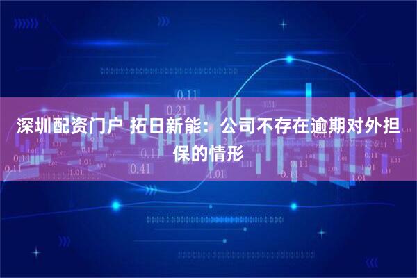 深圳配资门户 拓日新能：公司不存在逾期对外担保的情形