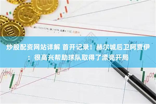 炒股配资网站详解 首开记录！赫尔城后卫阿贾伊：很高兴帮助球队取得了漂亮开局